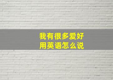 我有很多爱好 用英语怎么说